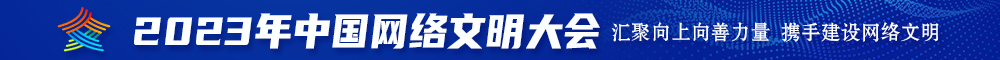 日一日,操一操,爽一爽日大B2023年中国网络文明大会